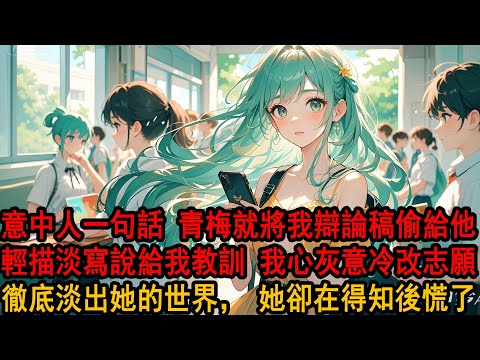 意中人一句話，青梅就將我的辯論稿偷給他，讓我錯失交換名額。面對我質問她卻描淡寫：不就是一個名額。那天起我不再黏著她，改了志願，漸漸淡出她的視野。她卻在得知錄取通知後，紅著眼跑來問我：不是說好一起的嗎？