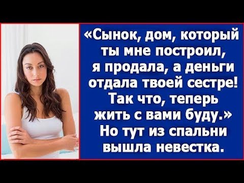 Сынок, дом, который ты мне построил, я продала Я деньги отдала твоей сестре