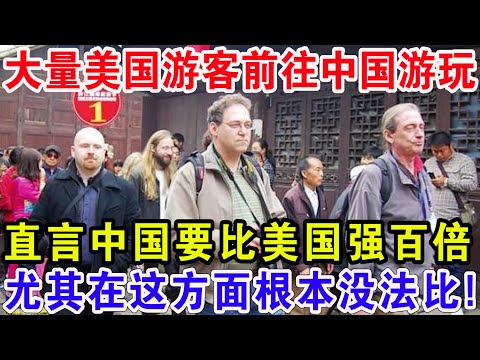 大量美国游客前往中国游玩，直言中国要比美国强百倍，尤其在这方面根本没法比！