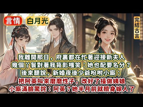 完結清醒通透爽文：我離開那日，府裏都在忙著迎接新夫人。幾個丫鬟對著我背影嗤笑：她也配要名分？後來聽說，新婚夜後少爺吩咐小廝：把阿英叫來磨磨性子，改好了擡做姨娘。小廝滿臉驚詫：阿英？她半月前就贖身嫁人了