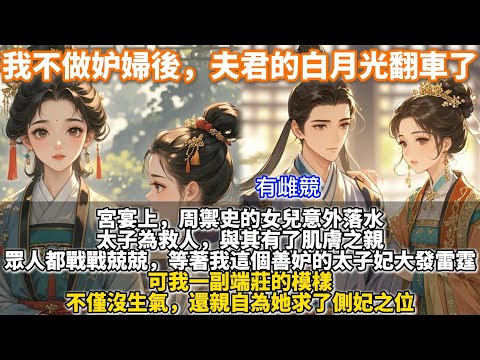 完結重生復仇文：我不做妒婦後，夫君的白月光翻車了。宮宴上，周禦史的女兒意外落水。太子為救人，與其有了肌膚之親。眾人都戰戰兢兢，等著我這個善妒的太子妃大發雷霆。可我不僅沒生氣，還親自為她求了側妃之位。