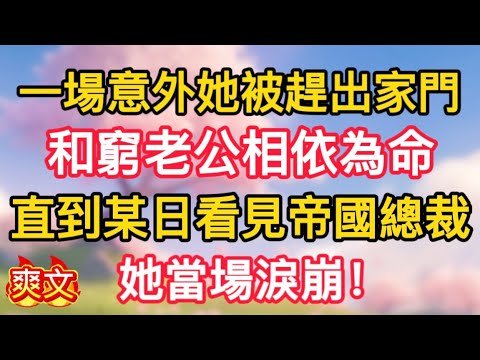 【5】一場意外她被趕出家門，和窮老公相依為命，直到某日看見帝國總裁，她當場淚崩！