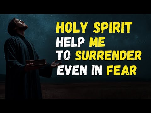 HOLY SPIRIT teach me to SURRENDER when I am AFRAID