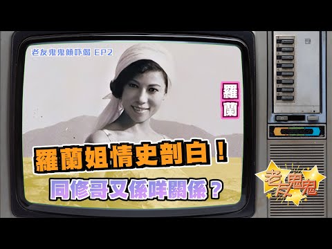 羅蘭姐情史剖白！佢同修哥又係咩關係！？｜老友鬼鬼傾吓偈：羅蘭EP2