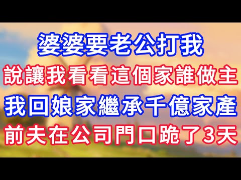 婆婆要老公打我，說讓我看看這個家誰做主，我回娘家繼承千億家產，前夫在公司門口跪了3天！#為人處世#生活經驗#情感故事#故事#小說#戀愛#情感#婚姻