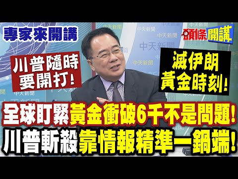 川普隨時要開打! 全球盯緊"黃金衝破6千不是問題"! 現貨期貨一起做"恐被斷頭"? | 滅伊朗黃金時刻! 川普斬殺"靠情報精準一鍋端"!【頭條開講】專家來開講@頭條開講HeadlinesTalk