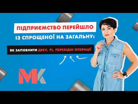 Підприємство перейшло із спрощеної на загальну: як заповнити деку, РІ, перехідні операції