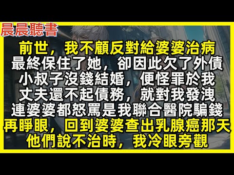 再睜眼，回到婆婆查出乳腺癌那天，丈夫和小叔說不治時，我冷眼旁觀，前世，我不顧反對給婆婆治病，卻因此欠了外債。事後小叔子沒錢結婚，便怪罪於我，丈夫還不起債務，就對我發洩，連婆婆都怒罵是我聯合醫院騙錢。