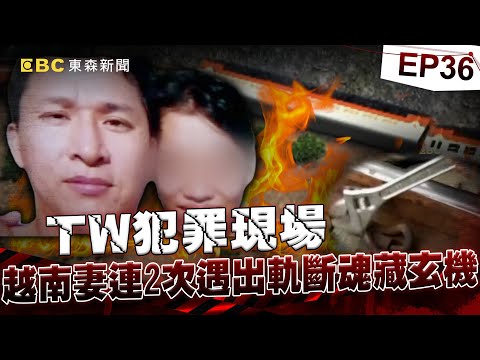 【TW犯罪現場EP36】越南妻死前「被投保鉅額保險」搭火車就遇死劫？！家屬不想知道真相「急於火化」鏡頭前流下鱷魚的眼淚？！【重案組】​