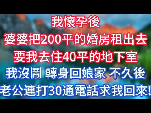 我懷孕後，婆婆把200平的婚房租出去，要我去住40平的地下室，我沒鬧轉身回娘家，不久後老公連打30通電話求我回來！ #傾聽故事會 #情感故事 #老人频道 #老年健康 #為人處世 #老年生活