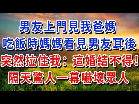 男友上門見我爸媽，吃飯時媽媽看見男友耳後，突然拉住我：這婚結不得！隔天驚人一幕嚇壞眾人#書婷講故事 #為人處世#生活經驗#情感故事#晚年哲理#說故事#完結文