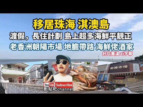 移居珠海 淇澳島 渡假，長住計劃 島上超多海鮮平靚正  老香洲朝陽市場 地膽帶路 海鮮佬酒家 好片重溫 ai字幕 港珠澳大橋 移居大灣區 local Walker 影貼吧