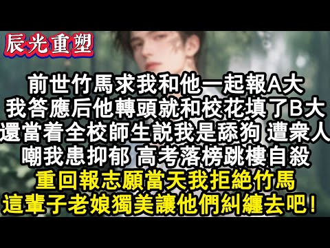 【完結爽文】前世竹馬求我和他一起報A大，我答應後他轉頭就和校花填了B大，還當眾說我是舔狗，遭眾人嘲我患抑鬱，高考落榜跳樓自殺。重回報志願當天我拒絕竹馬，這輩子老娘獨美到底！#故事 #重生故事 #爽文