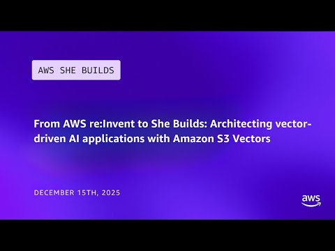 From AWS re:Invent to She Builds: Architecting vector-driven AI applications with Amazon S3 Vectors