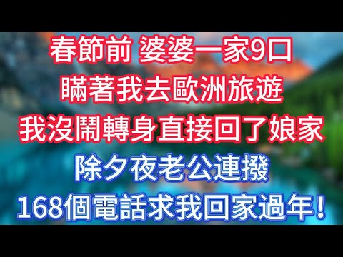 春節前,婆婆一家9口瞞著我去歐洲旅遊,我沒鬧轉身直接回了娘家,除夕夜老公連撥168個電話求我回家過年! #傾聽故事會 #情感故事 #老人频道 #老年健康 #為人處世 #老年生活