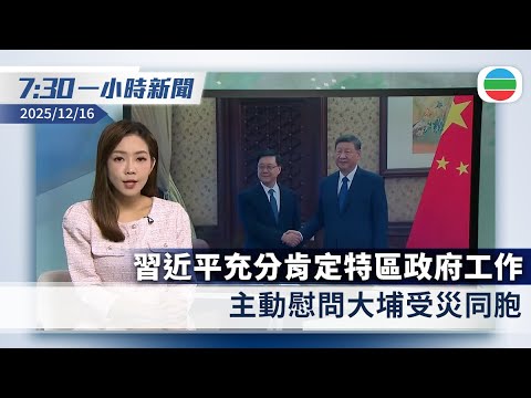 無綫7:30一小時新聞：習近平充分肯定特區政府工作　主動慰問大埔受災同胞｜特朗普指已請習近平考慮釋放黎智英　北京稱堅定支持特區依法維護國安｜香港新聞｜無綫新聞｜TVB News｜2025/12/16