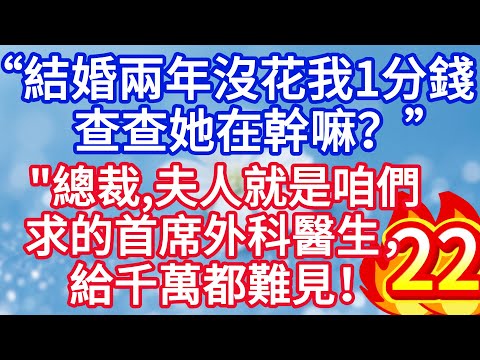 第二十二集:“結婚兩年沒花我一分錢,查查夫人幹什麼呢?”總裁,夫人就是咱們求的首席外科醫生,給千萬都難見!#完结文#情感故事#一口气看完