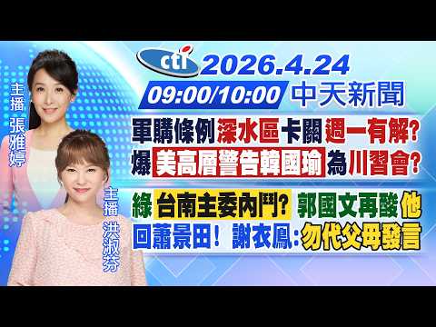 【4/24即時新聞】軍購深水區卡關週一有解?美高層警告韓為川習會?綠台南主委內鬥?郭國文再酸他回蕭景田! 謝衣鳯:勿代父母發言|張雅婷/洪淑芬 報新聞 20260424 @中天電視CtiTv
