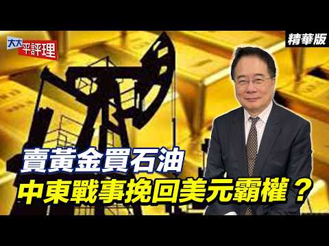 賣黃金買石油 中東戰事挽回美元霸權?【大大平評理精華•蔡正元】