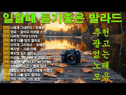 하루 종일 듣기 좋은 노래 \일할때 듣기좋은 발라드 추천 광고없는 노래모음 \ 나는 반딧불 / 황가람 , 김필/임영웅/ 멜로망스/ 케이시/거미/ 박보람/이하이/이수현 /백지영...