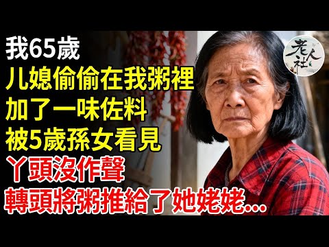 我65歲，媳婦偷偷在我粥裡，加了一味佐料，被我5歲孫女看見，丫頭沒作聲，轉頭將粥推給了她姥姥#養老#退休金#不肖子孫#老年生活#老人社