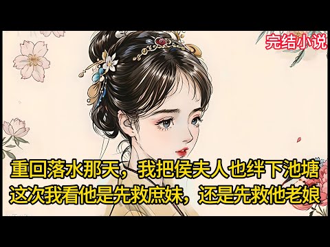 【一口氣看完 】重回落⽔那天，我把侯夫人也绊下池塘，这次我看他是先救庶妹，还是先救他⽼娘....