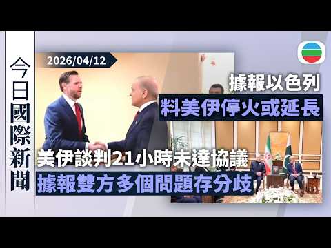 今日國際新聞重點：美伊談判21小時未達協議　據報雙方多個問題存分歧｜據報以色列料美伊停火或延長　有分析指伊朗籌碼更多不急於讓步｜無綫新聞｜TVB News｜2026/04/12
