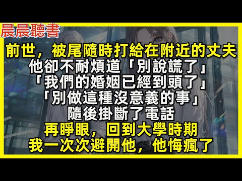 再睜眼，回到大學時期，我一次次避開他，他悔瘋了。前世，被尾隨時打給在附近的丈夫，他卻不耐煩道「別說謊了，我們的婚姻已經到頭了，別做這種沒意義的事」隨後掛斷了電話