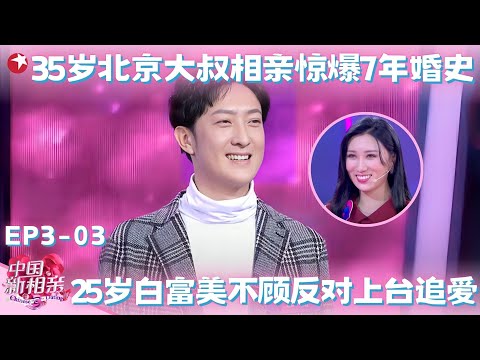 35岁北京大叔相亲迷倒全场女孩，惊爆7年婚史遭丈母娘们嫌弃，25岁白富美不顾父母反对为爱爆灯，最终甜蜜牵手！#中国新相亲第三季 FULL EP03