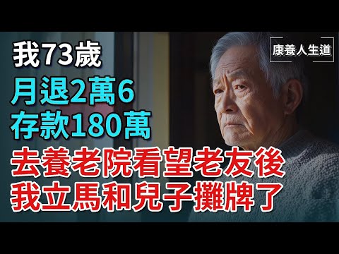 我73歲，月退2萬6，存款180萬，去養老院探望老友後，我跟兒子斷絕了來往   【康養人生道】 #康養人生道 #上了年紀該明白的事 #養老 #聰明老人 #長壽秘密 #延壽 #長壽 #晚年幸福