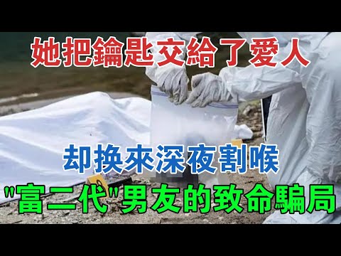 她把鑰匙交給了愛人，卻換來深夜割喉，百萬「富二代」男友的致命騙局 #大案紀實 #刑事案件 #案件解說