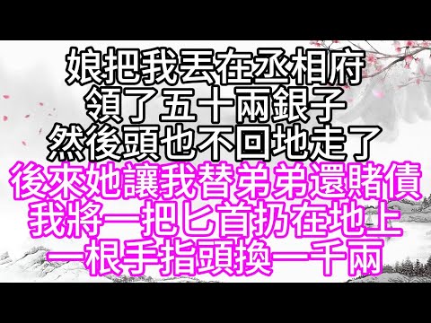 娘把我丟在丞相府，領了五十兩銀子，然後頭也不回地走了，後來，她讓我替弟弟還賭債，我將一把匕首扔在地上，一根手指頭換一千兩【幸福人生】