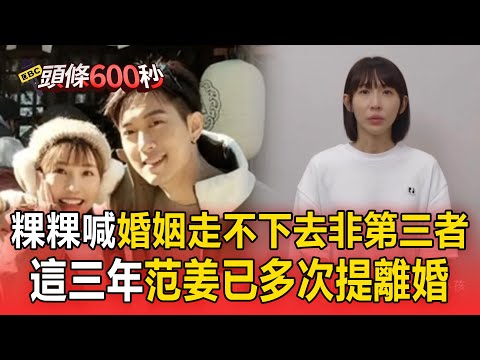 粿粿回擊范姜「婚姻走不下去非第三者」！這三年男方已多次提要離婚【頭條600秒】