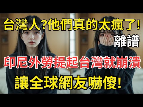 「台灣人！你們真的太過分了！」印尼外勞談起臺灣痛哭不止！全球300萬網友為之震撼？