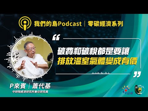 【零碳經濟4】碳稅？碳費？ 當二氧化碳成為可被交易與課稅的商品，以價制量可行嗎？｜ft.中研院經濟研究所兼任研究員 蕭代基｜公視我們的島Podcast有影版 @94