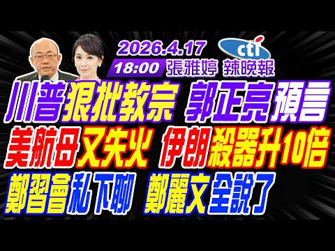 【中天辣晚報】#郭正亮#苑舉正#栗正傑!川普狠批教宗 郭正亮預言!美航母又失火 伊朗殺器升10倍!鄭習會私下聊 鄭麗文全說了!|張雅婷20260417完整版@中天新聞CtiNews