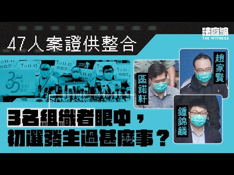 47人案證供整合｜區諾軒、趙家賢、鍾錦麟眼中，初選發生過甚麼事？