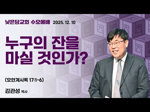 김관성 목사 낮은담교회 수요예배 2025. 12. 10 “누구의 잔을 마실 것인가?” 요한계시록 17:1-6