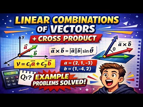 Linear Combination of Vectors, Cross Product and Example Problems 