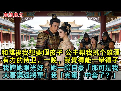 和離後，我想要個孩子。公主帮我挑个雄渾有力的侍卫。一晚，我便覺得能一舉得子。我直誇她眼光好，她一臉自豪「那可是我大哥鎮遠將軍」我「完蛋！中圈套了？！！」#完结小说#爽文#古言#原创小说