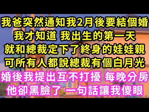 我爸突然通知我2月後要結個婚,我才知道 我出生的第一天,就和總裁定下了終身的娃娃親,可所有人都說總裁有個白月光,婚後我提出互不打擾 每晚分房,他卻黑臉了 一句話讓我傻眼#甜寵#灰姑娘#霸道總裁#愛情