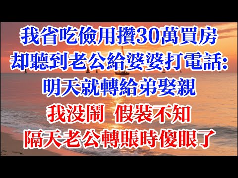 我省吃儉用攢30萬買房 卻聽到老公給婆婆打電話：明天就轉給弟娶親 我沒鬧 假裝不知  隔天老公轉賬時傻眼了 #煙火故事匯 #婆媳 #家庭 #生活故事 #故事 #為人處世 #生活經驗 #情感故事 #婚姻
