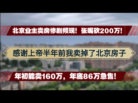 感谢上帝我卖掉了北京的房产！年初能卖160万年底86万急售！北京业主卖房惨剧频现！见面就砍200万！房产贬值|房价大跌|大学生就业难|人口梳理政策|400万人要离开北京吗？|高校迁离核心区