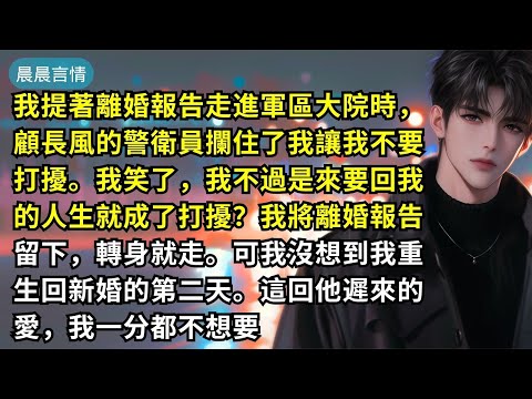 我提著離婚報告走進軍區大院時，顧長風的警衛員攔住了我讓我不要打擾。我笑了，我不過是來要回我的人生就成了打擾？我將離婚報告留下，轉身就走。可我沒想到我重生回新婚的第二天。這回他遲來的愛，我一分都不想要