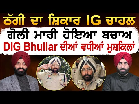 ਠੱਗੀ ਦਾ ਸ਼ਿਕਾਰ IG ਚਾਹਲ, ਹੋਇਆ ਬਚਾਅ, DIG Bhullar ਦੀਆਂ ਵਧੀਆਂ ਮੁਸ਼ਕਿਲਾਂ