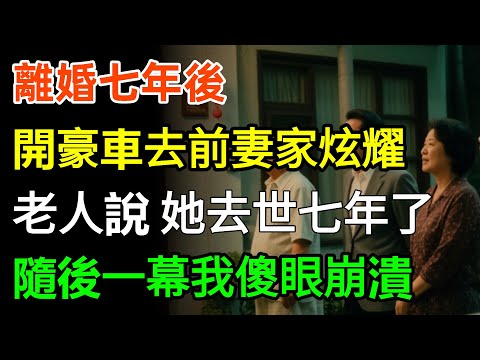 離婚七年後，我故意開豪車去前妻家門口炫耀，老人卻說：她去世七年了！隨後一幕我徹底傻眼崩潰，竟然...#故事分享 #情感 #人生感悟