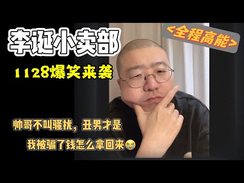 李诞小卖部｜1128无广纯享爆笑来袭-帅哥不是骚扰，丑男才是 看蛋总如何支招将被骗的钱取回