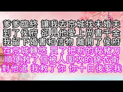 爹爹臨終，讓我去京城找未婚夫，到了侯府，卻見他愛上尚書千金，我留下婚書和信物，離開了侯府，在京城轉悠，買了把新的殺豬刀，順便救了個被人圍攻的錦衣衛，對他道，我救了你，你十日後娶我【幸福人生】#為人處世