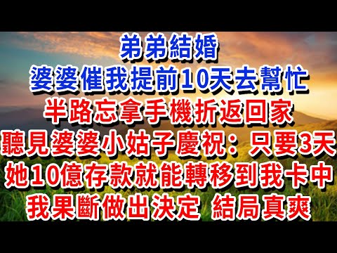 弟弟結婚,婆婆催我提前10天去幫忙,半路忘拿手機折返回家,聽見婆婆和小姑子慶祝:只要3天 她10億存款就能轉移到我卡中!我果斷做出決定 結局真爽!#書婷講故事 #為人處世#生活經驗#情感故事#晚年哲理