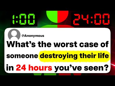 What's the worst case of someone destroying their life in 24 hours you've seen?